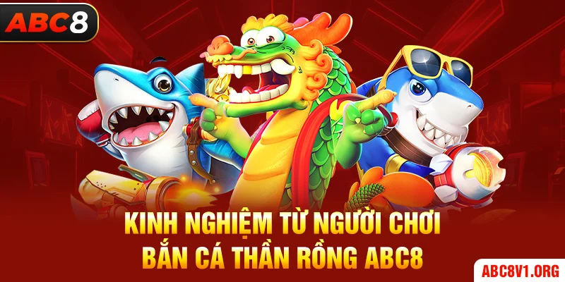 Kinh nghiệm từ người chơi bắn cá thần rồng ABC8