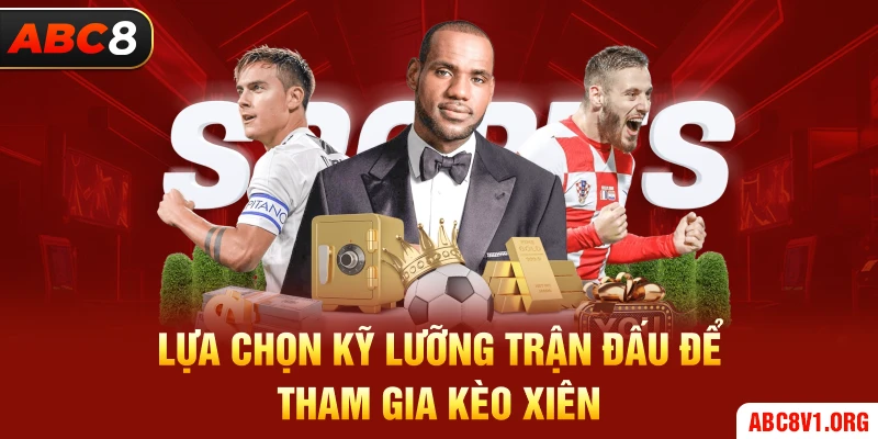 Lựa chọn kỹ lưỡng trận đấu để tham gia kèo xiên